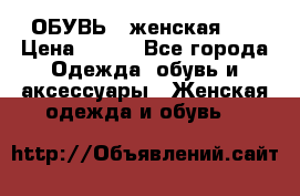 ОБУВЬ . женская .  › Цена ­ 500 - Все города Одежда, обувь и аксессуары » Женская одежда и обувь   
